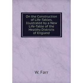 

Книга On the Construction of Life-Tables, Illustrated by a New Life-Table of the Healthy Districts of England