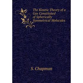 

Книга The Kinetic Theory of a Gas Constituted of Spherically Symmetrical Molecules