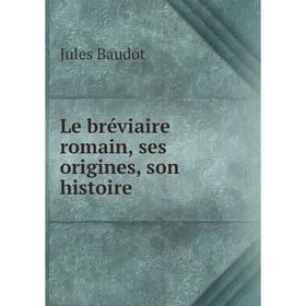 

Книга Le bréviaire romain, ses origines, son histoire