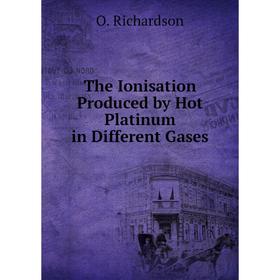 

Книга The Ionisation Produced by Hot Platinum in Different Gases