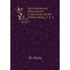 

Книга Experiments and Observations in Electricity. By Mr. William Henly, F. R. S.