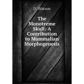 

Книга The Monotreme Skull: A Contribution to Mammalian Morphogenesis