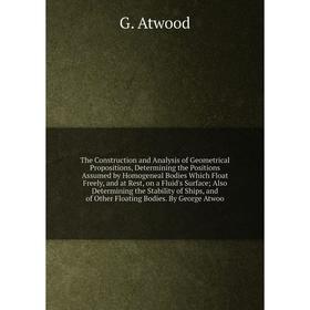 

The Construction and Analysis of Geometrical Propositions, Determining the Positions Assumed by Homogeneal Bodies Which Float Freely, and at Rest, on