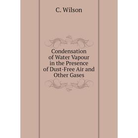 

Книга Condensation of Water Vapour in the Presence of Dust-Free Air and Other Gases