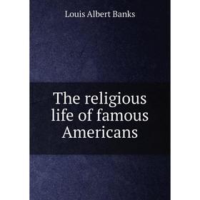 

Книга The religious life of famous Americans
