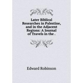 

Книга Later Biblical Researches in Palestine, and in the Adjacent Regions: A Journal of Travels in the.