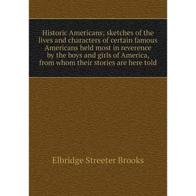 

Книга Historic Americans; sketches of the lives and characters of certain famous Americans held most in reverence by the boys and girls of America, fr