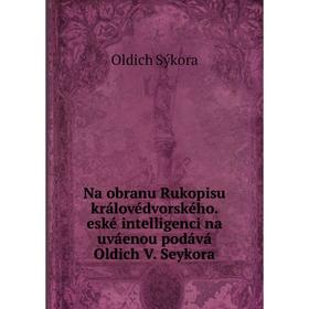 

Книга Na obranu Rukopisu královédvorského. eské intelligenci na uváenou podává Oldich V. Seykora