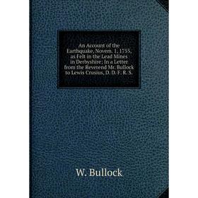 

Книга An Account of the Earthquake, Novem. 1, 1755, as Felt in the Lead Mines in Derbyshire; In a Letter from the Reverend Mr. Bullock to Lewis Crusiu