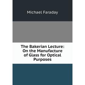 

Книга The Bakerian Lecture: On the Manufacture of Glass for Optical Purposes