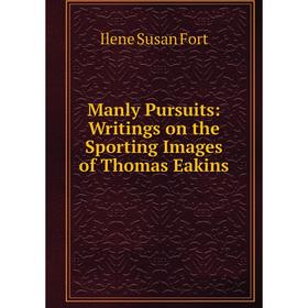 

Книга Manly Pursuits: Writings on the Sporting Images of Thomas Eakins