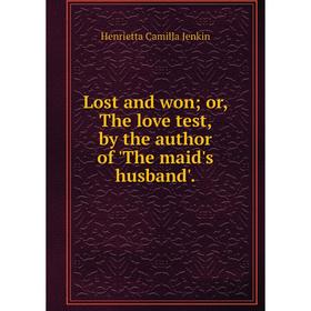 

Книга Lost and won; or, The love test, by the author of 'The maid's husband'.