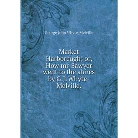 

Книга Market Harborough; or, How mr. Sawyer went to the shires by G.J. Whyte-Melville.