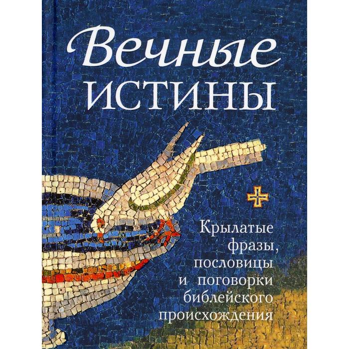 Вечные истины. Крылатые фразы, пословицы и поговорки библейского происхождения. Сост. Мельников В.Г. вечные истины мельников в г