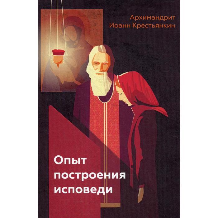 

Опыт построения исповеди. Иоанн (Крестьянкин), архимандрит
