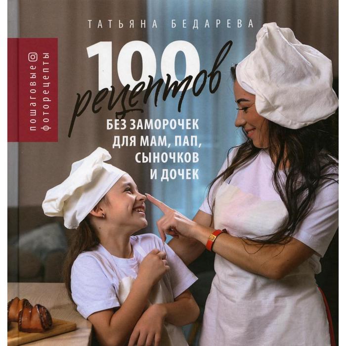 

100 рецептов без заморочек для мам, пап, сыночков и дочек. Бедарева Т.