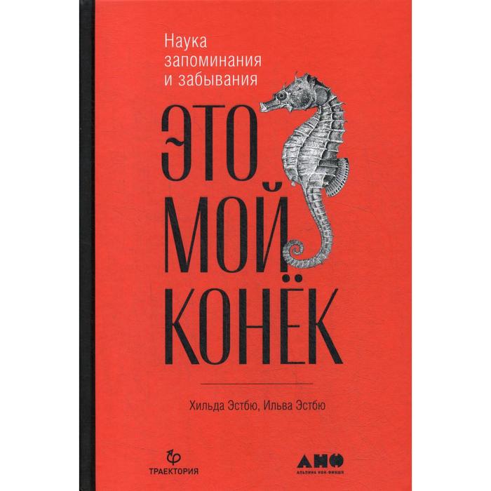 

Это мой конек: Наука запоминания и забывания. Эстбю И., Эстбю Х., Эстбю Х.