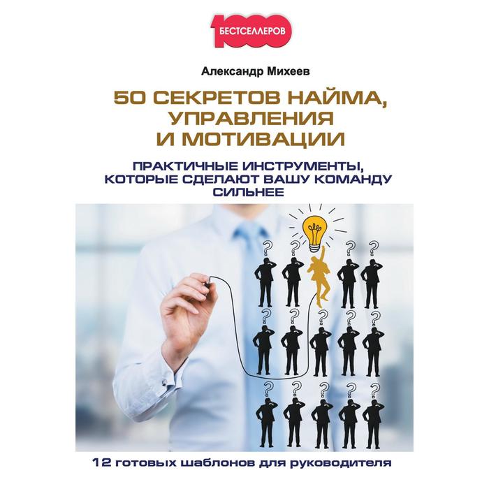 50 секретов найма, управления и мотивации. Практичные инструменты, которые сделают вашу команду сильнее. Михеев А.