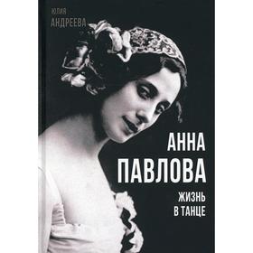 

Анна Павлова. Жизнь в танце. Андреева Ю. И.