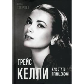 

Грейс Келли. Как стать принцессой. Таничева Е.