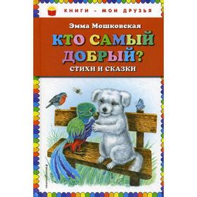 

Кто самый добрый: стихи и сказки. Мошковская Э. Э.
