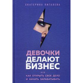 

Девочки делают бизнес. Или как открыть свое дело и начать зарабатывать. Пигалева Е.