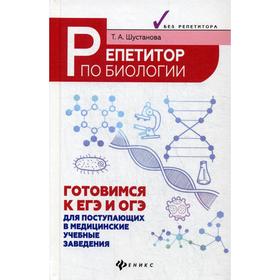 

Репетитор по биологии: готовимся к ЕГЭ и ОГЭ: для поступающих в медицинские учебные заведения. 6-е издание. Шустанова Т.А.