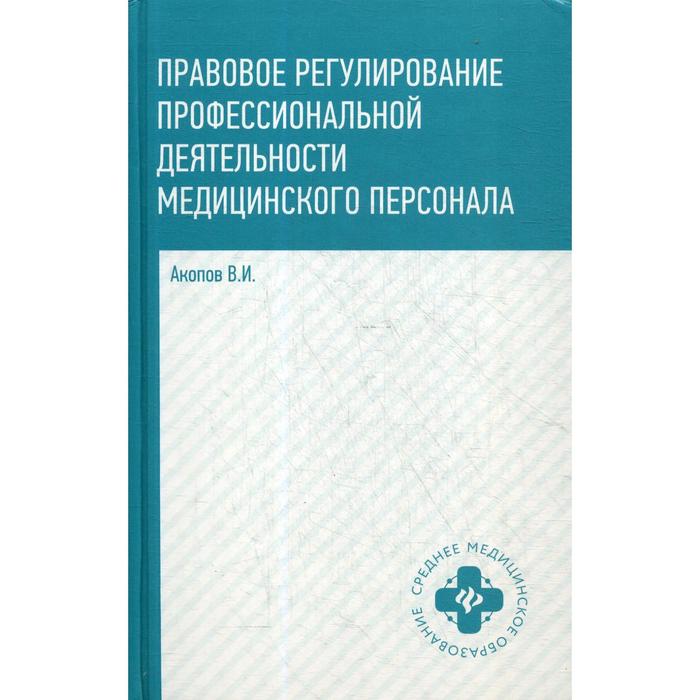 Правовое регулирование профессиональной деятельности медицинского персонала: Учебное пособие. 2-е издание, исправлено и дополнено. Акопов В.И. акопов в правовое регулирование профессиональной деятельности медицинского персонала