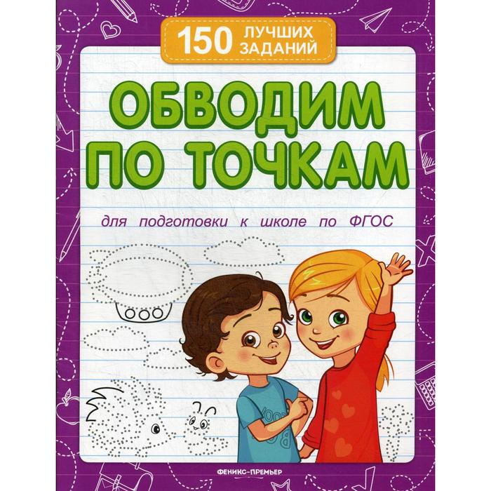 

Обводим по точкам. Для подготовки к школе по ФГОС. 6-е издание. Белых В.А.