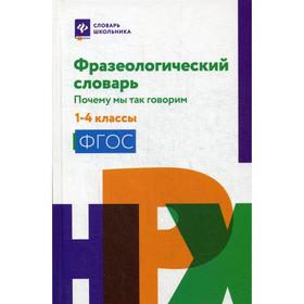 

Фразеологический словарь: почему мы так говорим: 1-4 класс. Сост. Безденежных Н. В.