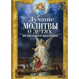 

Лучшие молитвы о детях. Могучая защита от бед и болезней. Сост. Светлова В.