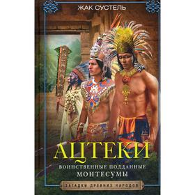 

Ацтеки. Воинственные подданные Монтесумы. Сустель Ж.