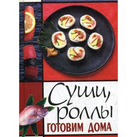 

Суши, роллы готовим дома. Сост. Щеглова А. В.