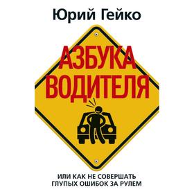 

Азбука водителя. Или как не совершать глупых ошибок за рулем. Гейко Ю. В.