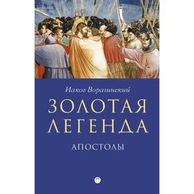 

Золотая легенда. Апостолы. Рохмистров В. Г., Ворагинский И.