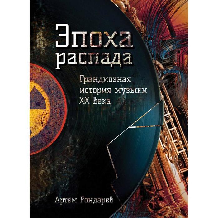 

Эпоха распада. Грандиозная история музыки в XX веке. Рондарев А.