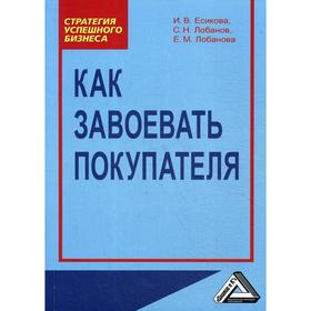 

Как завоевать покупателя: Практическое пособие. 4-е издание, стер. Есикова И.В., Лобанов С.Н., Лобанова Е.М