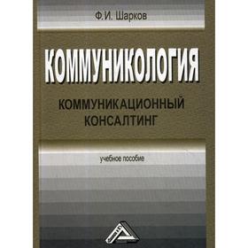 

Коммуникология: коммуникационный консалтинг: Учебное пособие. 2-е издание, стер. Шарков Ф.И.