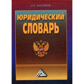 

Юридический словарь. 3-е издание. Масликов И.С