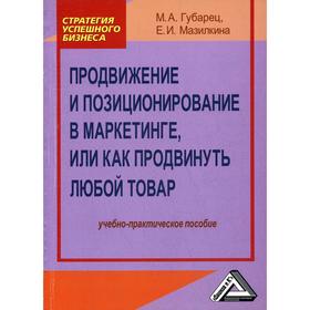 

Продвижение и позиционирование в маркетинге, или Как продвинуть любой товар: Учебно-практическое пособие, 2-е издание, стер. Губарец М.А., Мазилкина Е