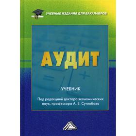 

Аудит: Учебник для бакалавров. 4-е издание, переработано и дополнено. Суглобов А.Е., Жарылгасова Б.Т., Савин В