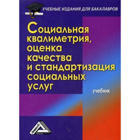 

Социальная квалиметрия: оценка качества и стандартизация социальных услуг: Учебник для бакалавров. 3-е издание, стер. Стрельникова Н.Н., Топчий Л.В.,