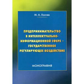 

Предпринимательство в интеллектуально-информационной сфере - государственное регулирующее воздействие: монография. 3-е издание, стер. Хончев М.А., под