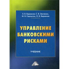 

Управление банковскими рисками: Учебник. Бережная Е. В., Зенченко С. В., Сероштан М