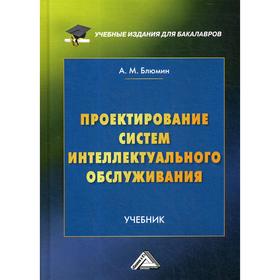 

Проектирование систем интеллектуального обслуживания: Учебник для бакалавров. 2-е издание, переработано и дополнено. Блюмин А.М.
