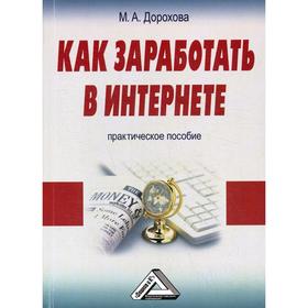 

Как заработать в Интернете: Практическое пособие. 4-е издание, стер. Дорохова М.А.