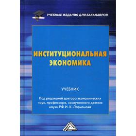 

Институциональная экономика: Учебник для бакалавров. 3-е издание. Ларионов И.К.
