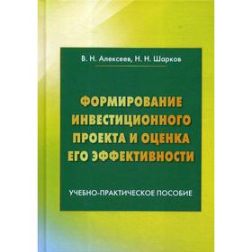 

Формирование инвестиционного проекта и оценка его эффективности: Учебно-практическое пособие. 4-е издание. Алексеев В.Н., Шарков Н.Н.