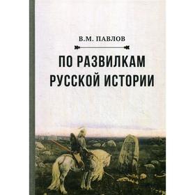 

По развилкам русской истории. 2-е издание. Павлов В.М.