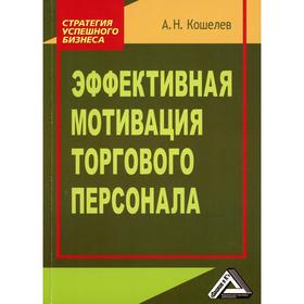 

Эффективная мотивация торгового персонала. 4-е издание, стер. Кошелев А.Н.